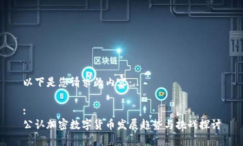 以下是您请求的内容：

:
公认加密数字货币发展趋势与挑战探讨