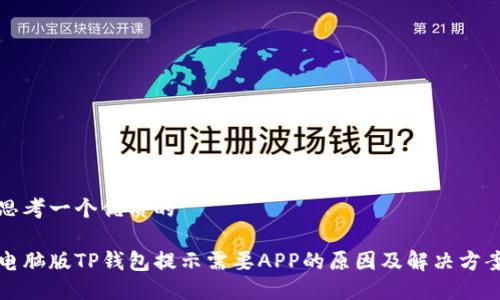 思考一个优质的

电脑版TP钱包提示需要APP的原因及解决方案
