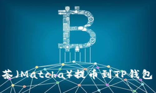 如何将抹茶（Matcha）提币到TP钱包中的ETH？