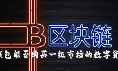 TP钱包能否购买一级市场的数字货币？