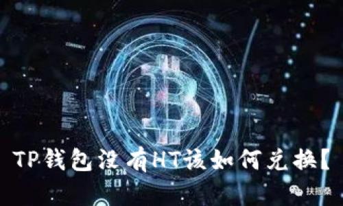 TP钱包没有HT该如何兑换？