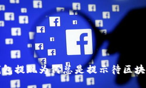  TP钱包提现为何总是提示待区块确认？