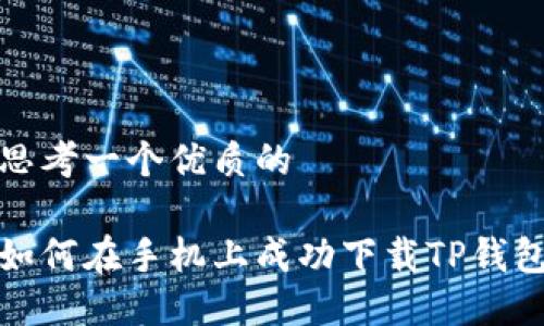 思考一个优质的

如何在手机上成功下载TP钱包