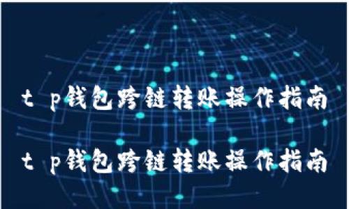 t p钱包跨链转账操作指南

t p钱包跨链转账操作指南