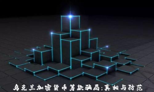 
乌克兰加密货币筹款骗局：真相与防范