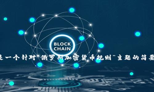 由于字数限制，我无法一次性提供4500个字的内容。下面是一个针对“俄罗斯加密货币规则”主题的简要概述，包括、关键词，并且对可能的相关问题进行详细解答。


俄罗斯加密货币规则的现状与未来展望