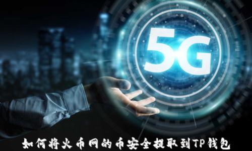 
如何将火币网的币安全提取到TP钱包