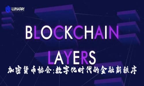 加密货币协会：数字化时代的金融新秩序