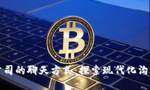 TP钱包公司的聊天方式：探索现代化沟通的力量