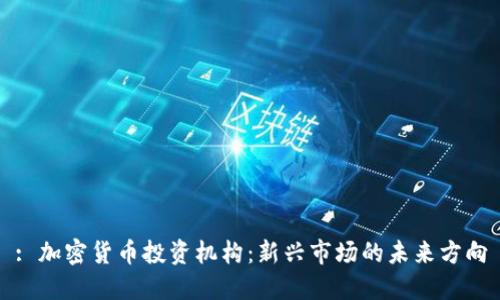 : 加密货币投资机构：新兴市场的未来方向