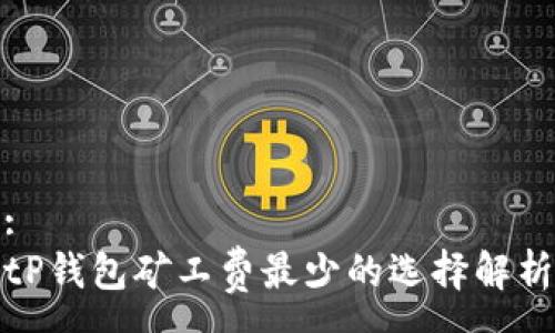 :
tP钱包矿工费最少的选择解析