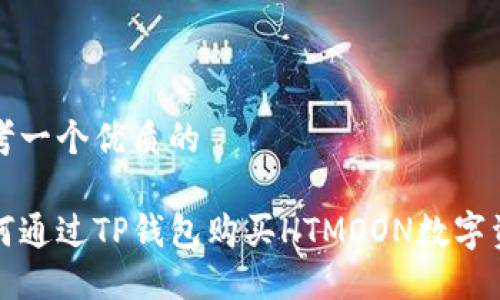 思考一个优质的

如何通过TP钱包购买HTMOON数字资产