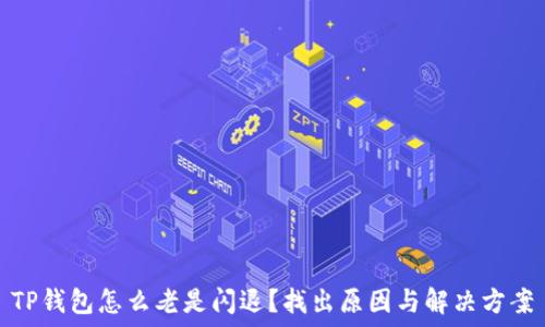  
TP钱包怎么老是闪退？找出原因与解决方案