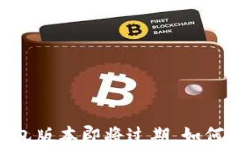 
TP钱包版本即将过期，如何处理？