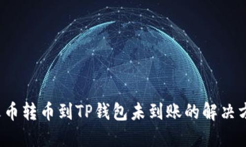  火币转币到TP钱包未到账的解决方案