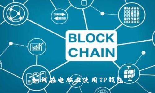 如何在电脑上使用TP钱包