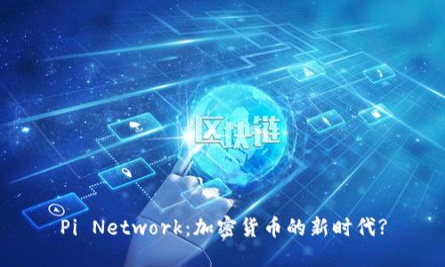 Pi Network：加密货币的新时代?