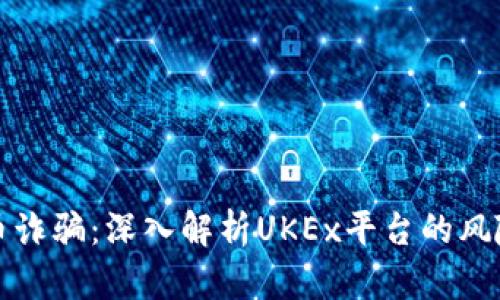 加密货币诈骗：深入解析UKEx平台的风险与防范