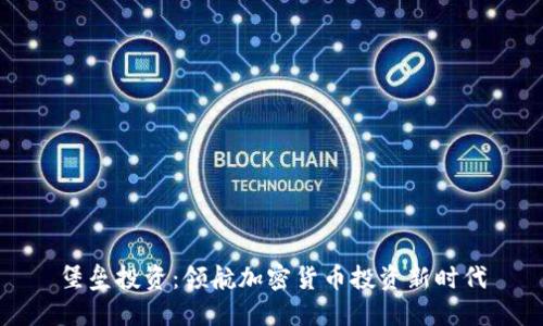 堡垒投资：领航加密货币投资新时代