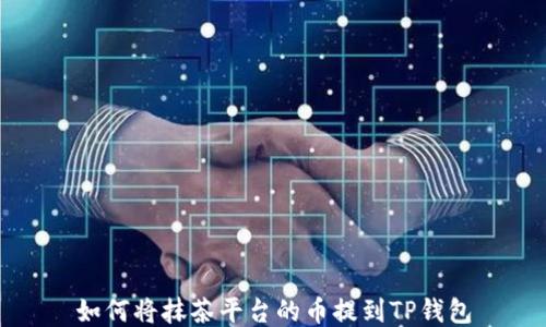 
如何将抹茶平台的币提到TP钱包