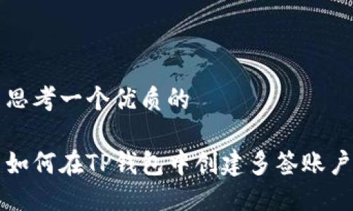 思考一个优质的

如何在TP钱包中创建多签账户