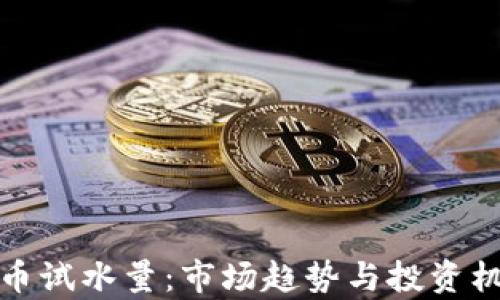 
加密货币试水量：市场趋势与投资机会分析
