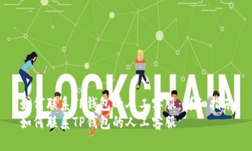 如何联系TP钱包的人工客服：详细指南
如何联系TP钱包的人工客服