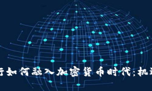 国际银行如何融入加密货币时代：机遇与挑战