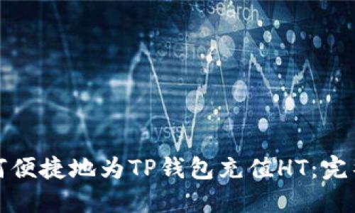 : 如何便捷地为TP钱包充值HT：完整指南