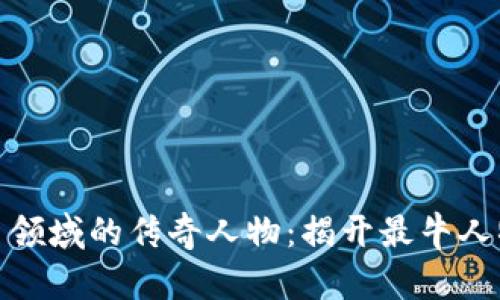 加密货币领域的传奇人物：揭开最牛人物的面纱