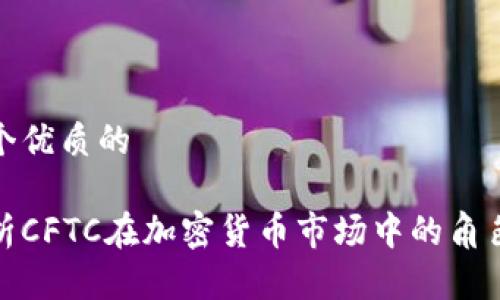 思考一个优质的

深入解析CFTC在加密货币市场中的角色与影响