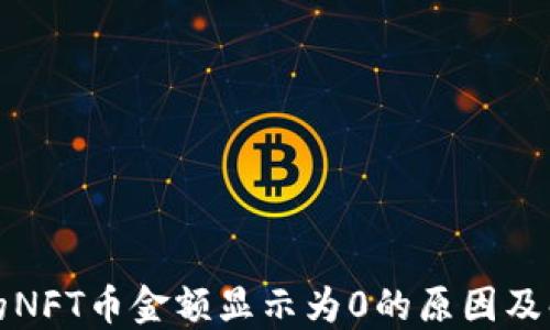 
TP钱包的NFT币金额显示为0的原因及解决方法