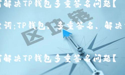如何解决TP钱包多重签名问题？

关键词：TP钱包, 多重签名, 解决方案


如何解决TP钱包多重签名问题？