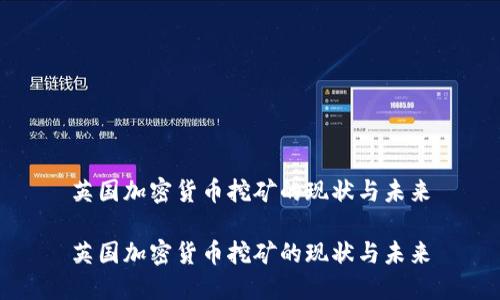 英国加密货币挖矿的现状与未来

英国加密货币挖矿的现状与未来