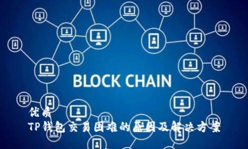 优质  
TP钱包交易困难的原因及解决方案