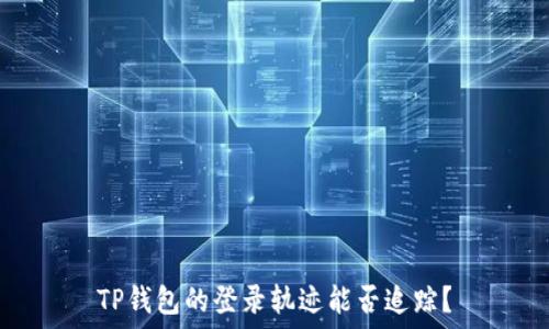   
TP钱包的登录轨迹能否追踪？