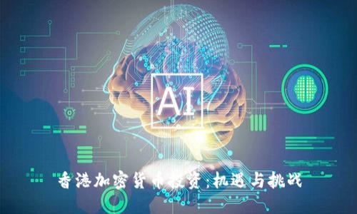 香港加密货币投资：机遇与挑战