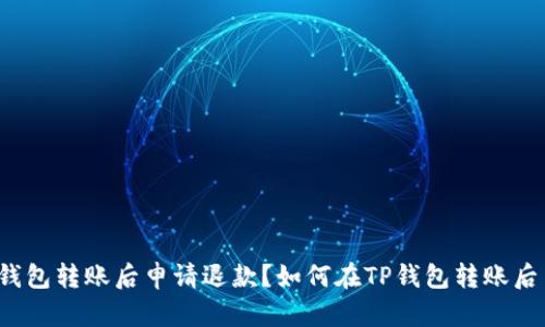 如何在TP钱包转账后申请退款？如何在TP钱包转账后申请退款？