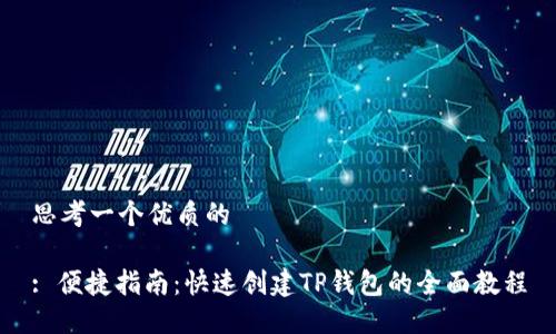 思考一个优质的

: 便捷指南：快速创建TP钱包的全面教程