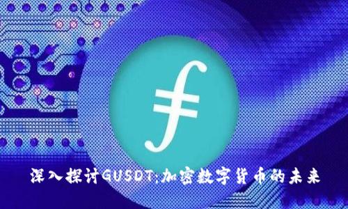 深入探讨GUSDT：加密数字货币的未来