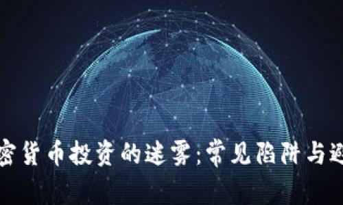 揭开加密货币投资的迷雾：常见陷阱与避雷指南