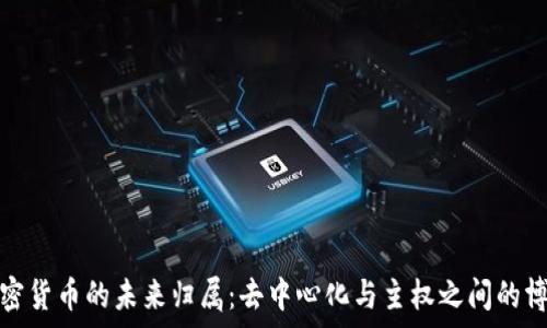   
加密货币的未来归属：去中心化与主权之间的博弈