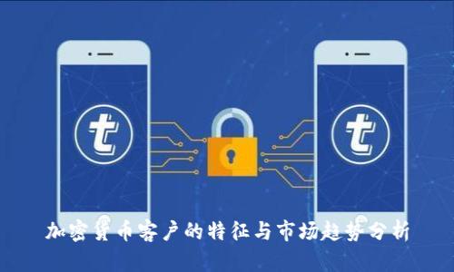 加密货币客户的特征与市场趋势分析