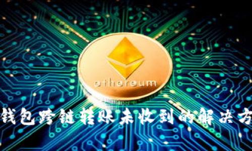 tp钱包跨链转账未收到的解决方案