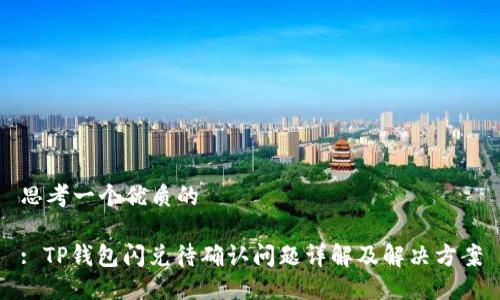 思考一个优质的

: TP钱包闪兑待确认问题详解及解决方案