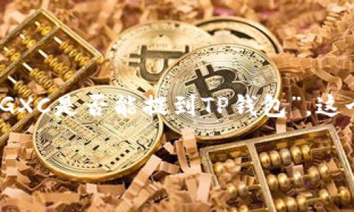 在加密货币行业中，币的流通与转账是一个非常重要的话题。关于“币浪里的GXC是否能提到TP钱包”，这个问题涉及到不同币种的交易与钱包的兼容性。以下是对此问题的深入探讨。

币浪之中的GXC与TP钱包的关系解析