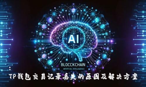 :
TP钱包交易记录丢失的原因及解决方案