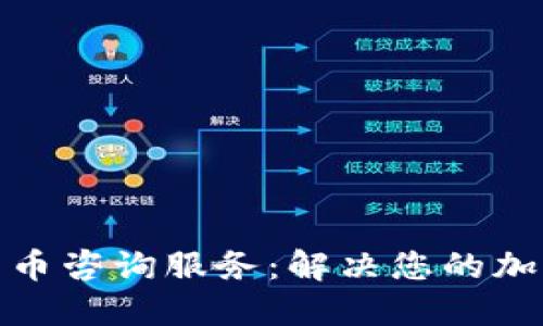 加密数字货币咨询服务：解决您的加密投资疑问