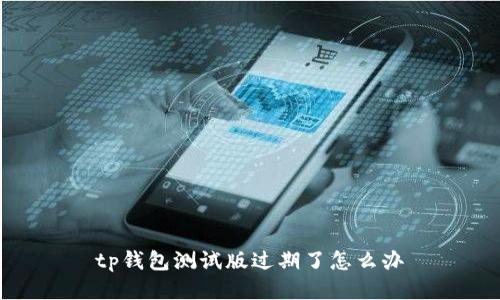 tp钱包测试版过期了怎么办