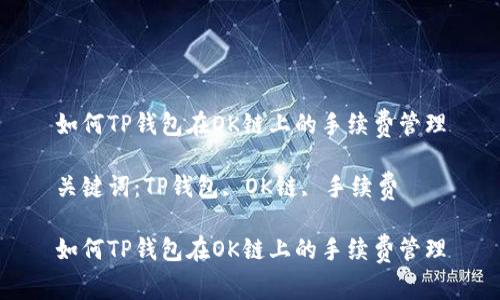 如何TP钱包在OK链上的手续费管理

关键词：TP钱包, OK链, 手续费

如何TP钱包在OK链上的手续费管理